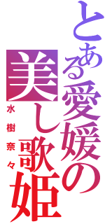 とある愛媛の美し歌姫（水樹奈々）