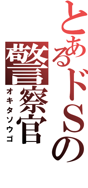 とあるドＳの警察官（オキタソウゴ）