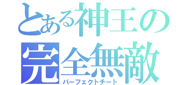 とある神王の完全無敵（パーフェクトチート）