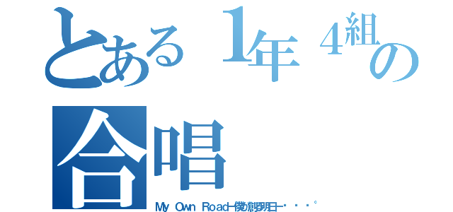 とある１年４組の合唱（Ｍｙ Ｏｗｎ Ｒｏａｄー僕が創る明日ー🔰）