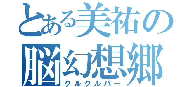 とある美祐の脳幻想郷（クルクルパー）