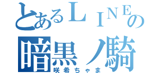 とあるＬＩＮＥの暗黒ノ騎士（咲希ちゃま）