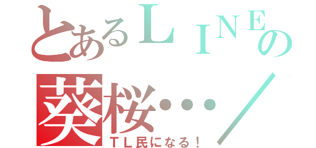 とあるＬＩＮＥの葵桜…／／（ＴＬ民になる！）