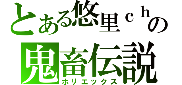 とある悠里ｃｈａｎの鬼畜伝説（ホリエックス）