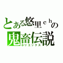 とある悠里ｃｈａｎの鬼畜伝説（ホリエックス）