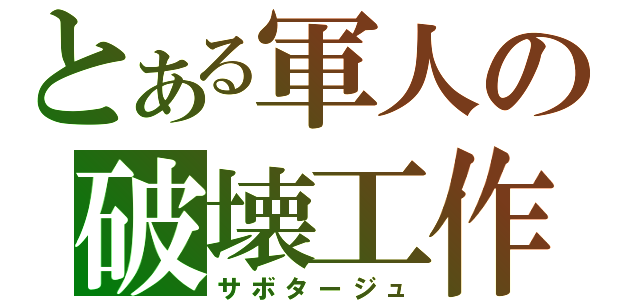 とある軍人の破壊工作（サボタージュ）