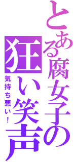 とある腐女子の狂い笑声（気持ち悪い！）