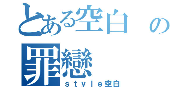 とある空白 の罪戀（ｓｔｙｌｅ空白）