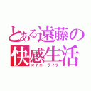 とある遠藤の快感生活（オナニーライフ）