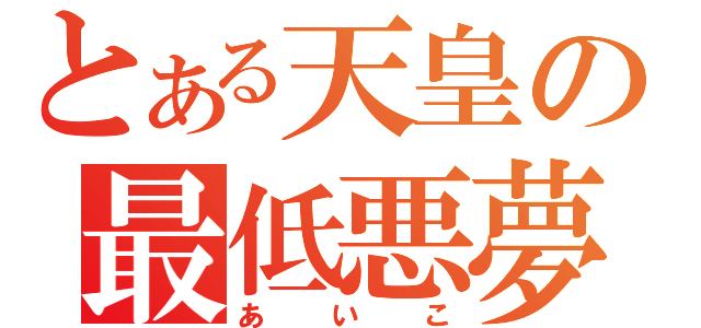 とある天皇の最低悪夢（あいこ）