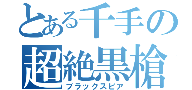 とある千手の超絶黒槍（ブラックスピア）