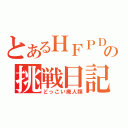 とあるＨＦＰＤＤの挑戦日記（どっこい廃人類）