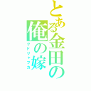 とある金田の俺の嫁（クドリャフカ）