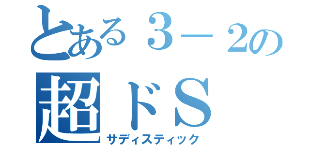 とある３－２の超ドＳ（サディスティック）