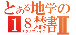 とある地学の１８禁書Ⅱ（テクノブレイク）