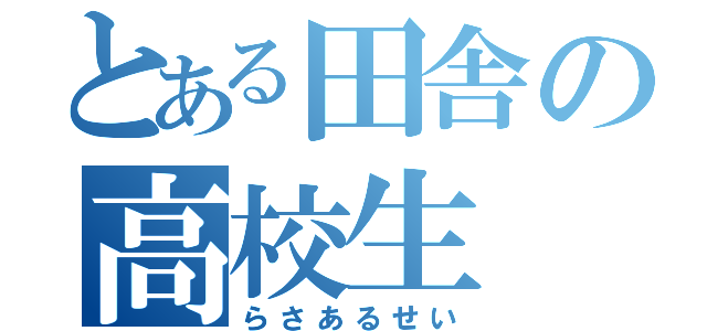 とある田舎の高校生（らさあるせい）