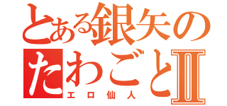 とある銀矢のたわごとⅡ（エロ仙人）