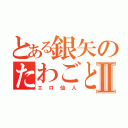 とある銀矢のたわごとⅡ（エロ仙人）