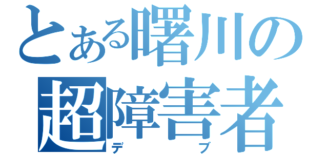 とある曙川の超障害者（デブ）