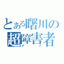 とある曙川の超障害者（デブ）