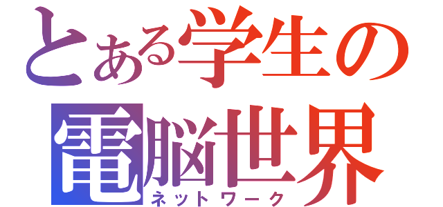 とある学生の電脳世界（ネットワーク）