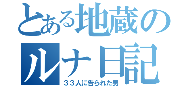 とある地蔵のルナ日記（３３人に告られた男）