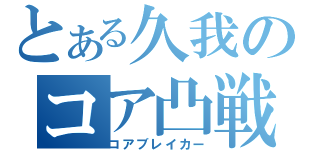 とある久我のコア凸戦記（コアブレイカー）