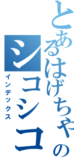 とあるはげちゃびんののシコシコ（インデックス）