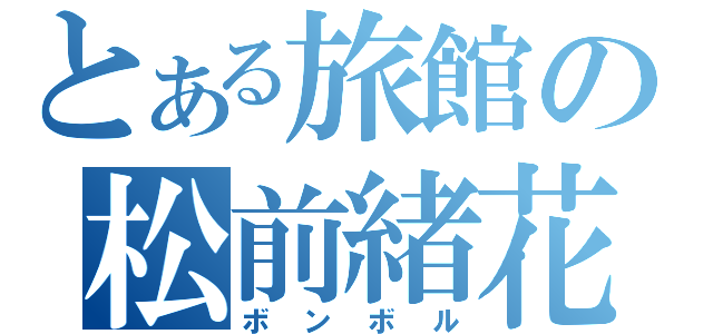 とある旅館の松前緒花（ボンボル）