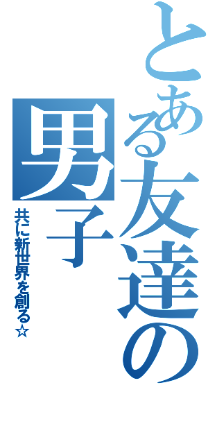 とある友達の男子（共に新世界を創る☆）