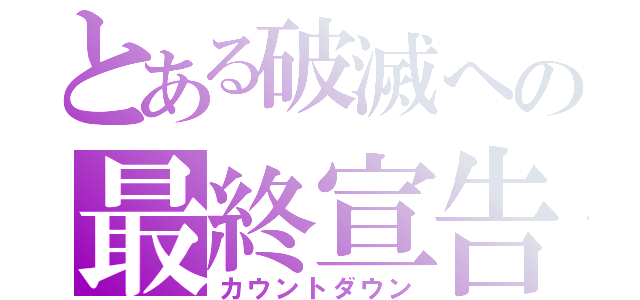 とある破滅への最終宣告（カウントダウン）