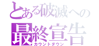 とある破滅への最終宣告（カウントダウン）