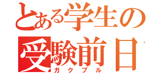 とある学生の受験前日（ガクブル）