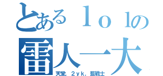 とあるｌｏｌの雷人一大堆（天堂，２ｙｋ，藍戰士）