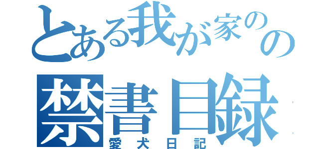 とある我が家のの禁書目録（愛犬日記）