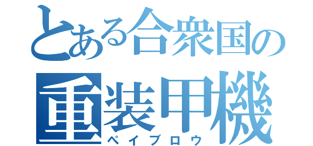 とある合衆国の重装甲機（ぺイブロウ）