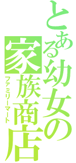 とある幼女の家族商店（ファミリーマート）