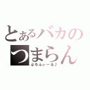 とあるバカのつまらん（ぷろふぃーる♪）