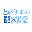 とある伊東の本気男愛（ガチボーイズラブ）