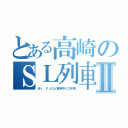 とある高崎のＳＬ列車Ⅱ（Ｍｒ，ＦＪＱと東府中と乃木坂）