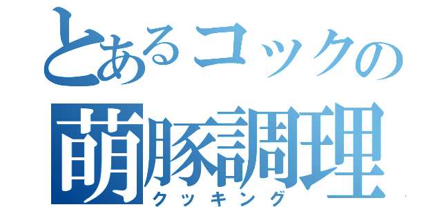 とあるコックの萌豚調理（クッキング）