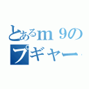 とあるｍ９のプギャー－－－（）