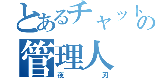 とあるチャットの管理人（夜刃）