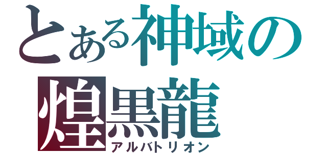 とある神域の煌黒龍（アルバトリオン）