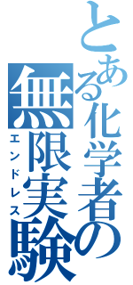 とある化学者の無限実験（エンドレス）