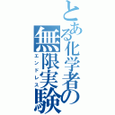 とある化学者の無限実験（エンドレス）