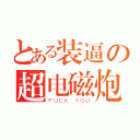 とある装逼の超电磁炮（ＦＵＣＫ ＹＯＵ）