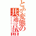 とある変態の共通言語（ケツケツケｒｙ）