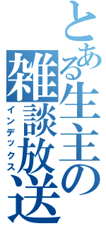 とある生主の雑談放送（インデックス）