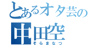 とあるオタ芸の中田空（そらまなつ）